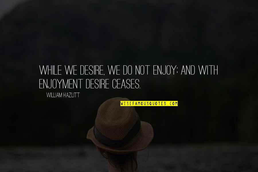 Nobelist Pavlov Quotes By William Hazlitt: While we desire, we do not enjoy; and Nobelist Pavlov Quotes By William Hazlitt: While we desire, we do not enjoy; and