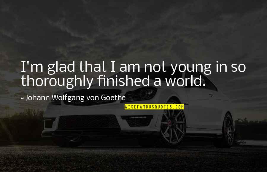 Nobila Casa Quotes By Johann Wolfgang Von Goethe: I'm glad that I am not young in