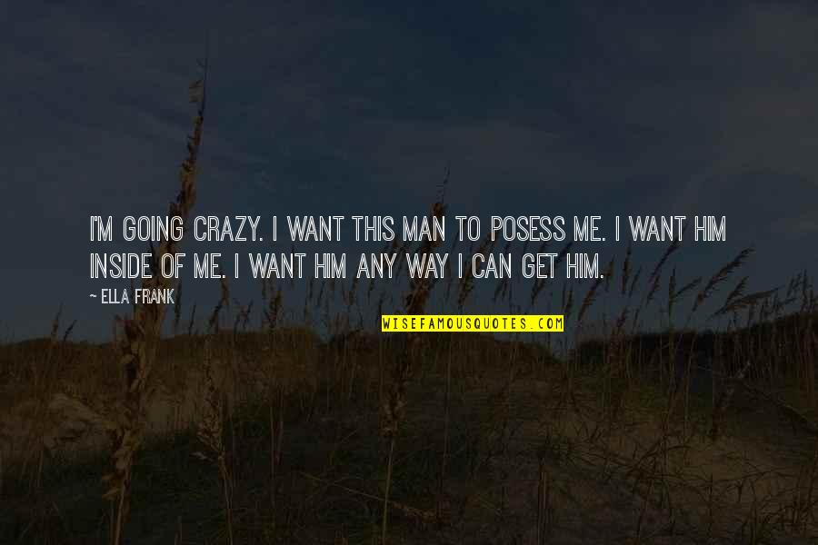 Nobility And Love Quotes By Ella Frank: I'm going crazy. I want this man to