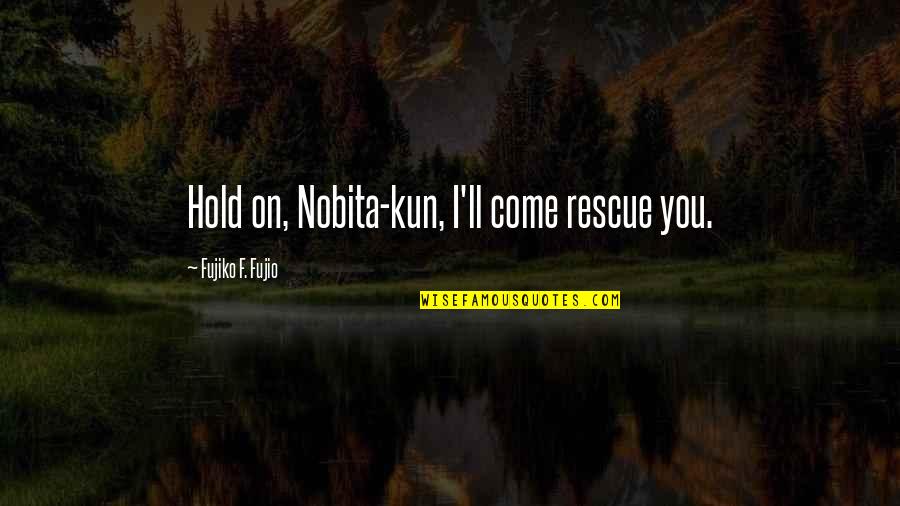 Nobita Cartoon Quotes By Fujiko F. Fujio: Hold on, Nobita-kun, I'll come rescue you.
