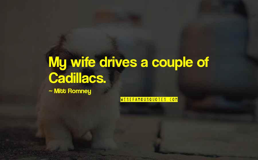Nobl Quotes By Mitt Romney: My wife drives a couple of Cadillacs. Nobl Quotes By Mitt Romney: My wife drives a couple of Cadillacs.