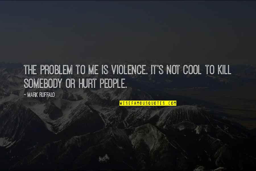 Noble Causes Quotes By Mark Ruffalo: The problem to me is violence. It's not