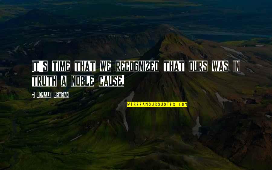 Noble Causes Quotes By Ronald Reagan: It's time that we recognized that ours was