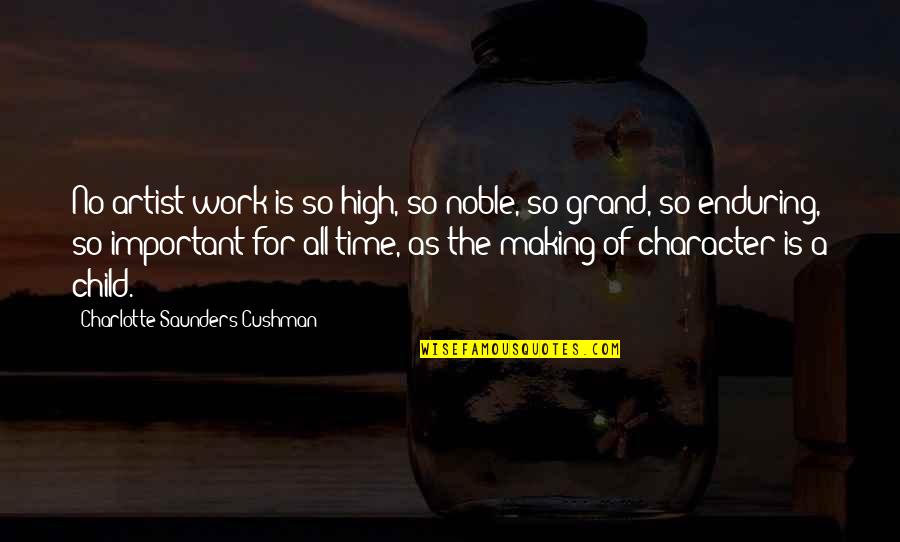 Noble Character Quotes By Charlotte Saunders Cushman: No artist work is so high, so noble,