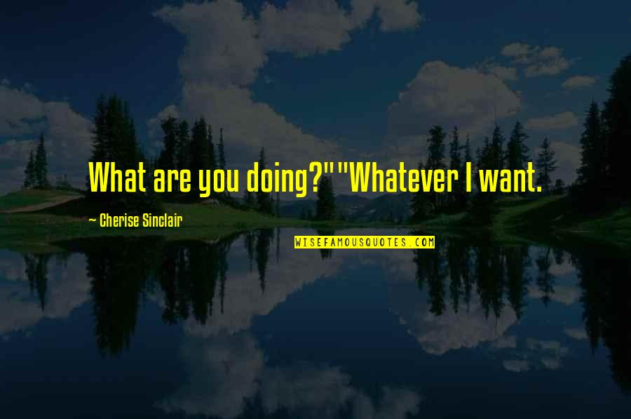 Noble Character Quotes By Cherise Sinclair: What are you doing?""Whatever I want.