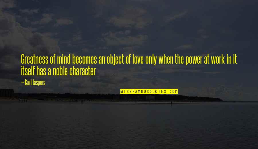 Noble Character Quotes By Karl Jaspers: Greatness of mind becomes an object of love