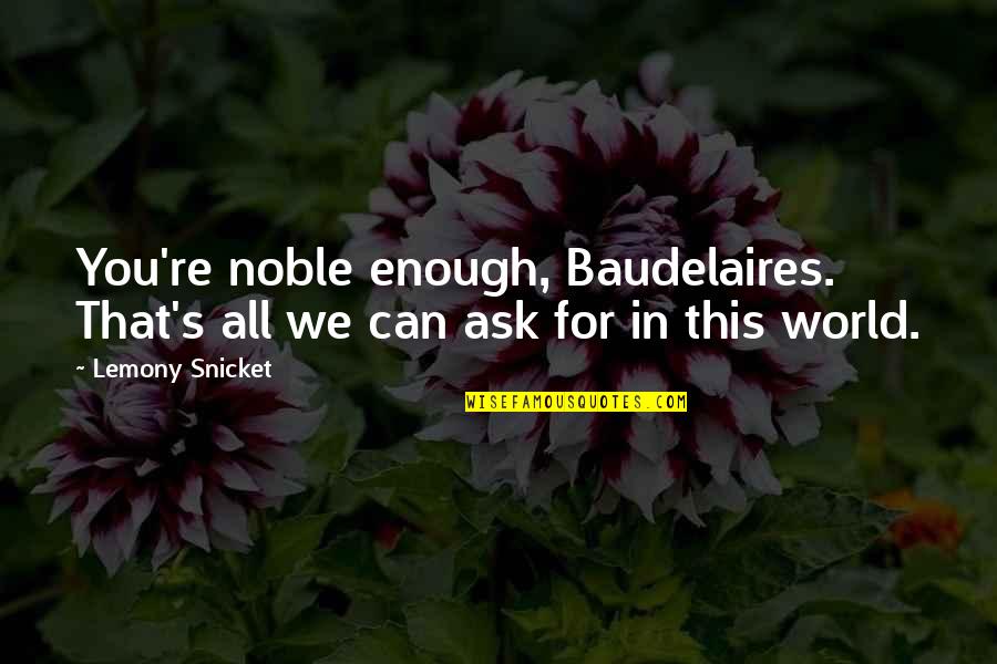 Noble Character Quotes By Lemony Snicket: You're noble enough, Baudelaires. That's all we can