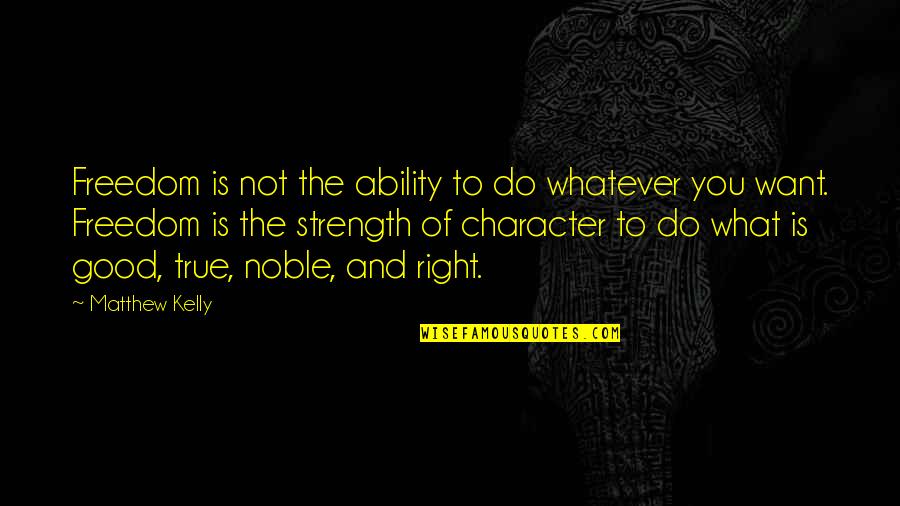 Noble Character Quotes By Matthew Kelly: Freedom is not the ability to do whatever