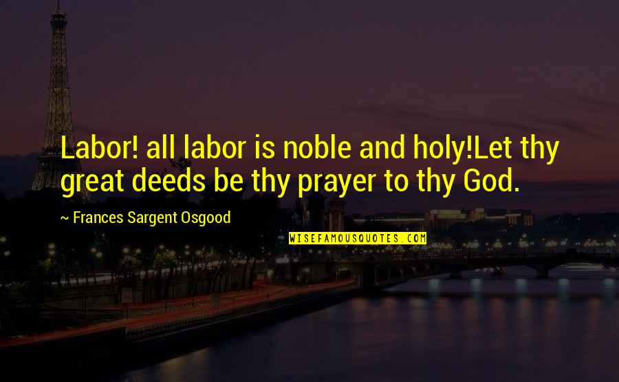 Noble Deeds Quotes By Frances Sargent Osgood: Labor! all labor is noble and holy!Let thy