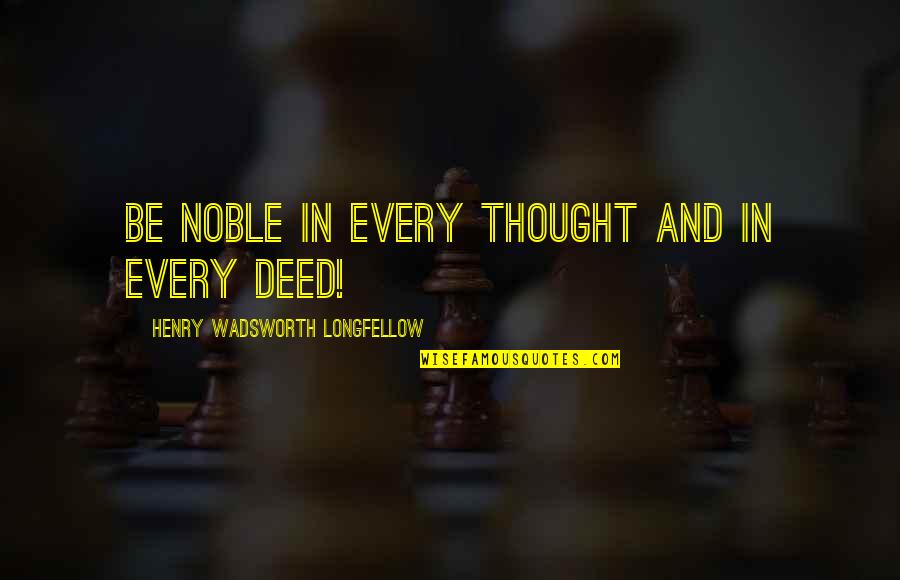 Noble Deeds Quotes By Henry Wadsworth Longfellow: Be noble in every thought And in every