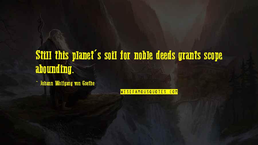 Noble Deeds Quotes By Johann Wolfgang Von Goethe: Still this planet's soil for noble deeds grants