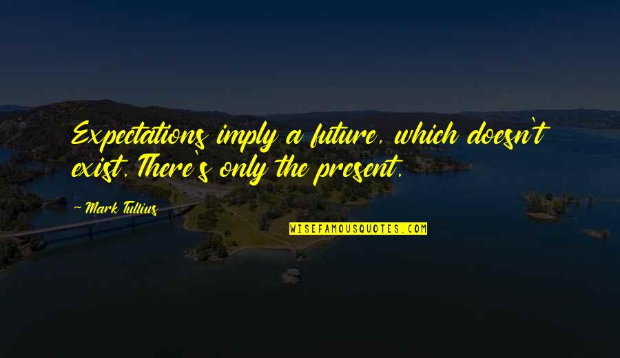Noble Leslie Devotie Quotes By Mark Tullius: Expectations imply a future, which doesn't exist. There's