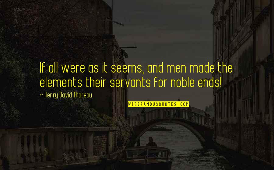 Noble Men Quotes By Henry David Thoreau: If all were as it seems, and men Noble Men Quotes By Henry David Thoreau: If all were as it seems, and men