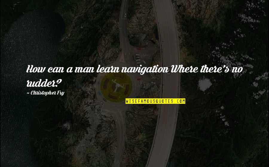 Noble Savage Quotes By Christopher Fry: How can a man learn navigation Where there's