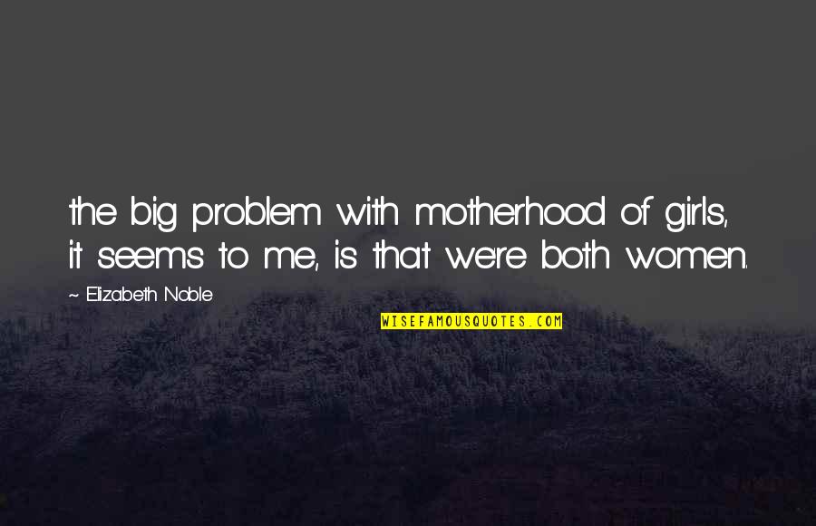 Noble Women Quotes By Elizabeth Noble: the big problem with motherhood of girls, it