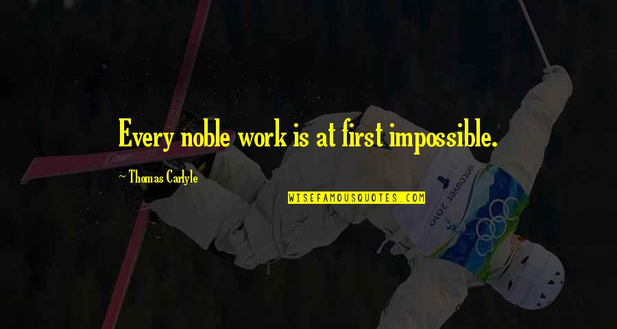 Noble Work Quotes By Thomas Carlyle: Every noble work is at first impossible. Noble Work Quotes By Thomas Carlyle: Every noble work is at first impossible.