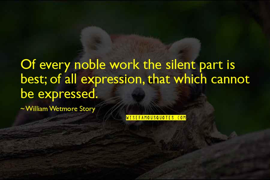 Noble Work Quotes By William Wetmore Story: Of every noble work the silent part is Noble Work Quotes By William Wetmore Story: Of every noble work the silent part is