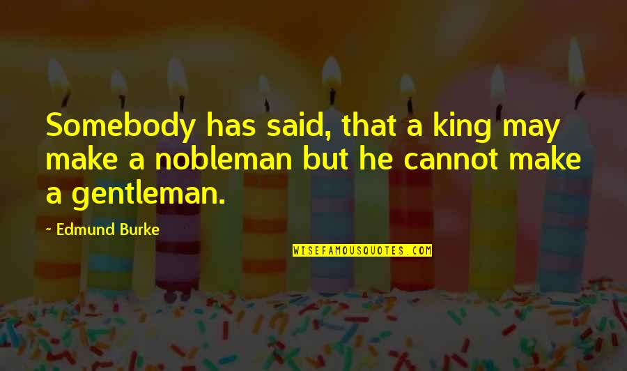 Nobleman Quotes By Edmund Burke: Somebody has said, that a king may make