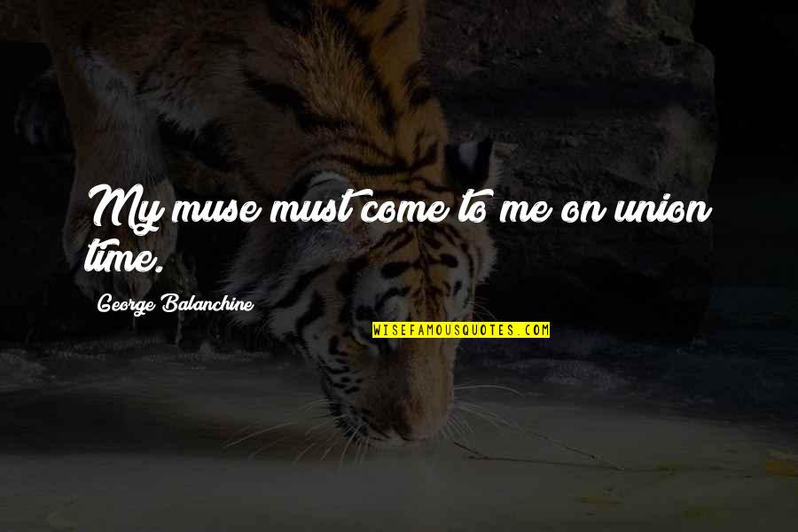Nobleman's Quotes By George Balanchine: My muse must come to me on union
