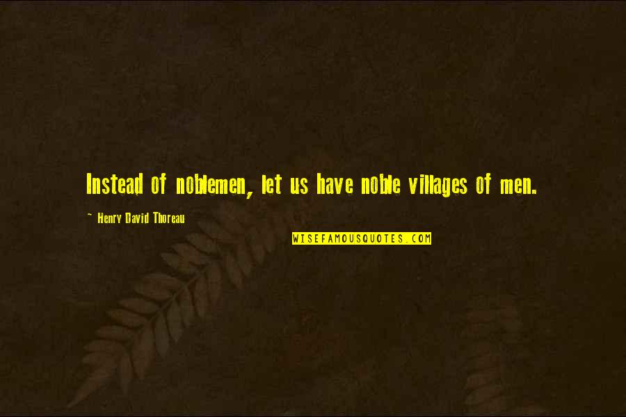 Noblemen Quotes By Henry David Thoreau: Instead of noblemen, let us have noble villages