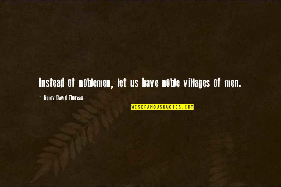 Noblemen's Quotes By Henry David Thoreau: Instead of noblemen, let us have noble villages Noblemen's Quotes By Henry David Thoreau: Instead of noblemen, let us have noble villages