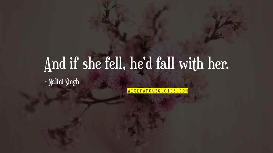 Noblemen's Quotes By Nalini Singh: And if she fell, he'd fall with her. Noblemen's Quotes By Nalini Singh: And if she fell, he'd fall with her.
