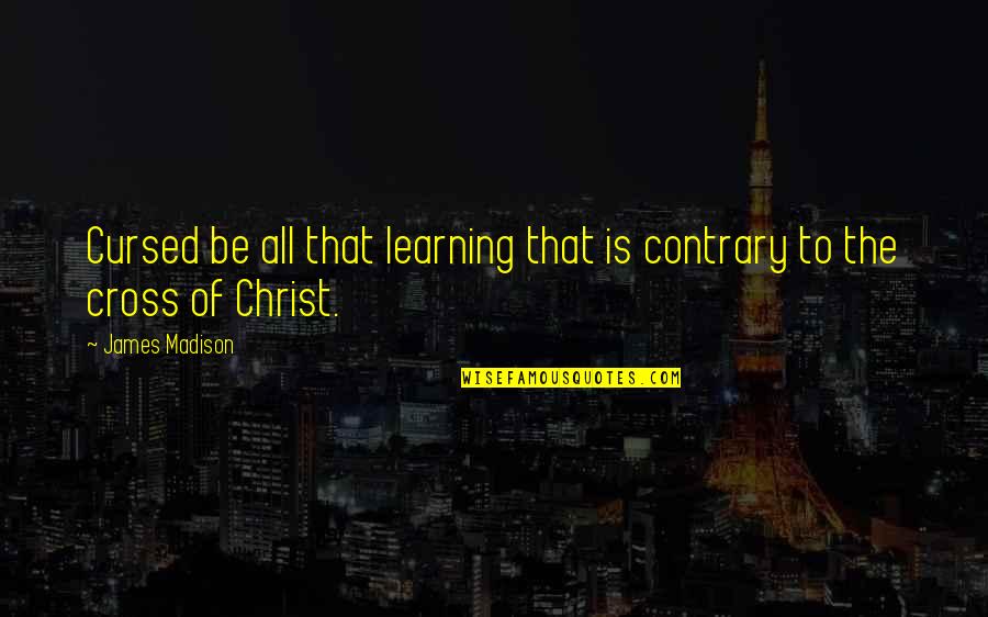 Nobleness Enkindleth Quotes By James Madison: Cursed be all that learning that is contrary