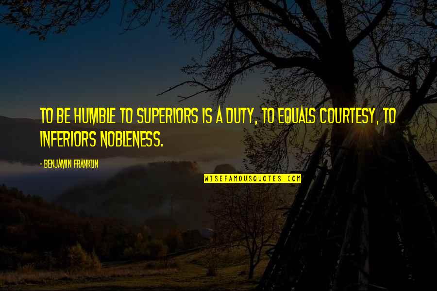 Nobleness Quotes By Benjamin Franklin: To be humble to superiors is a duty,