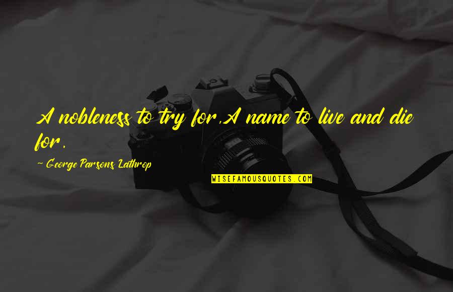 Nobleness Quotes By George Parsons Lathrop: A nobleness to try for,A name to live Nobleness Quotes By George Parsons Lathrop: A nobleness to try for,A name to live