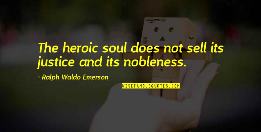 Nobleness Quotes By Ralph Waldo Emerson: The heroic soul does not sell its justice Nobleness Quotes By Ralph Waldo Emerson: The heroic soul does not sell its justice