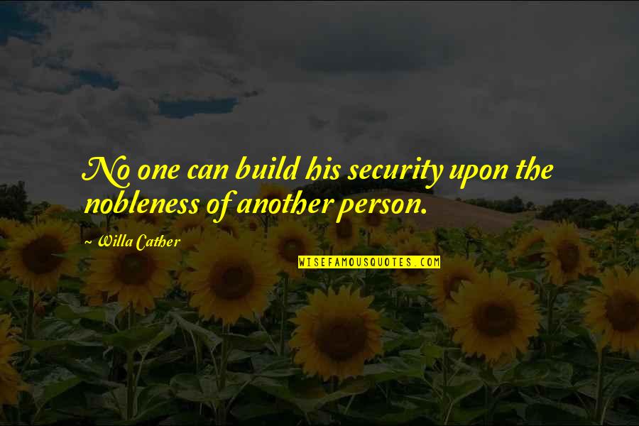 Nobleness Quotes By Willa Cather: No one can build his security upon the