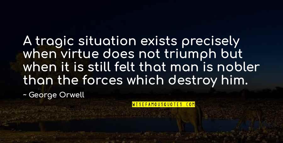 Nobler Quotes By George Orwell: A tragic situation exists precisely when virtue does