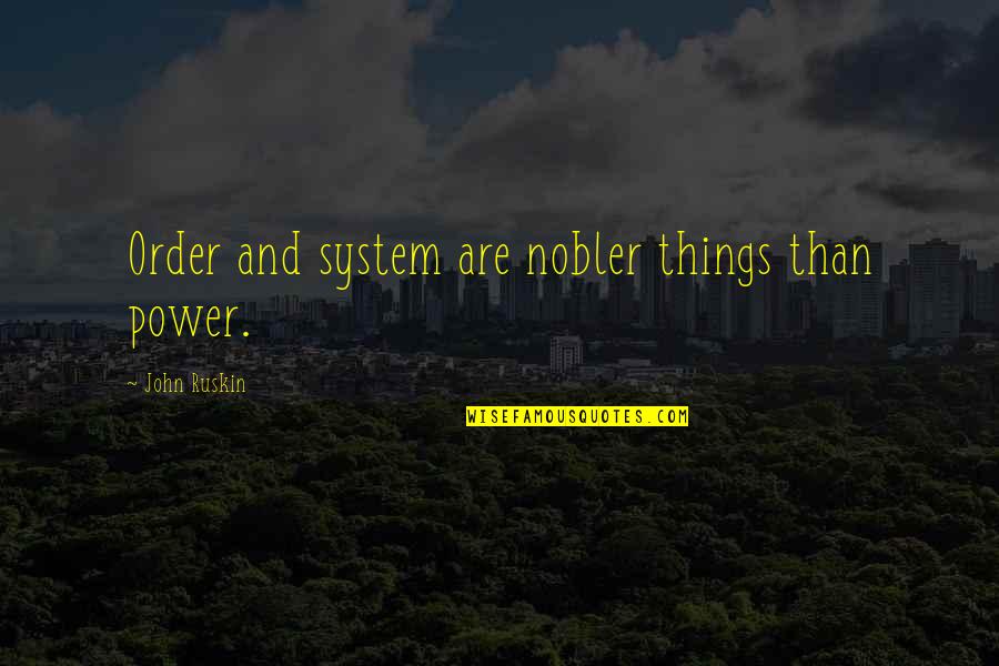 Nobler Quotes By John Ruskin: Order and system are nobler things than power.