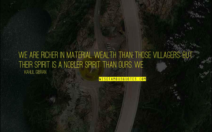 Nobler Quotes By Kahlil Gibran: We are richer in material wealth than those