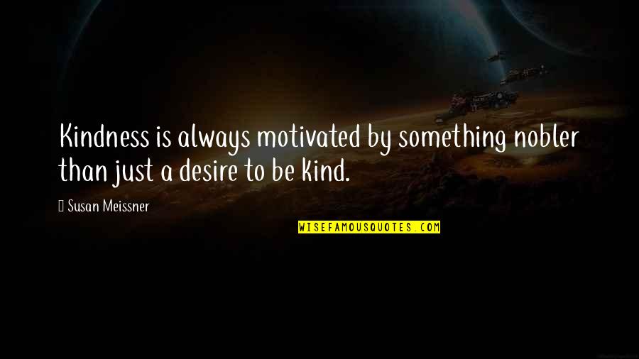 Nobler Quotes By Susan Meissner: Kindness is always motivated by something nobler than