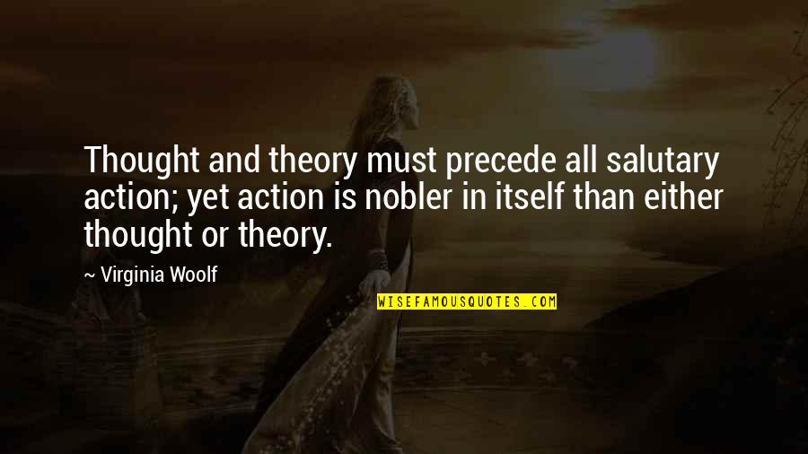 Nobler Quotes By Virginia Woolf: Thought and theory must precede all salutary action;