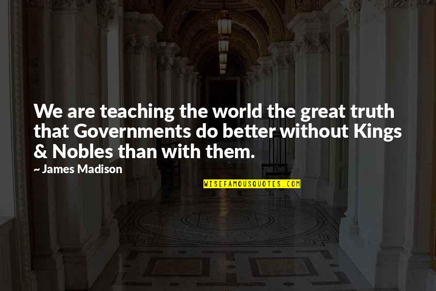 Nobles Quotes By James Madison: We are teaching the world the great truth
