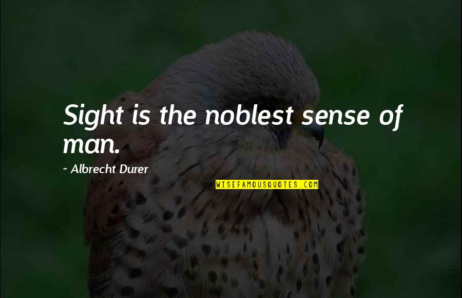 Noblest Quotes By Albrecht Durer: Sight is the noblest sense of man.