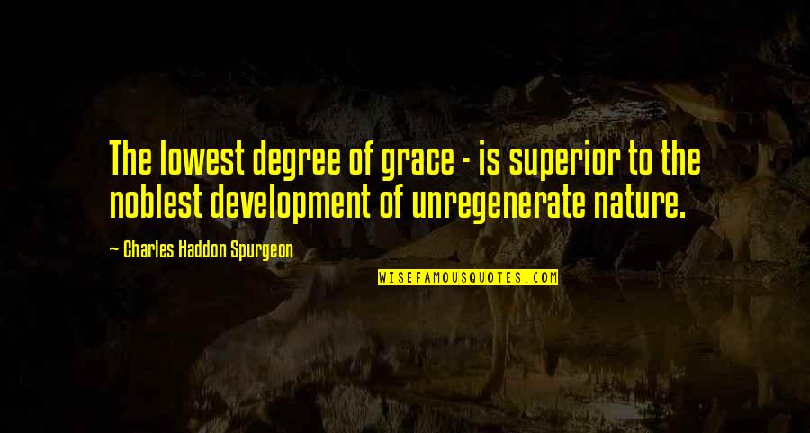 Noblest Quotes By Charles Haddon Spurgeon: The lowest degree of grace - is superior