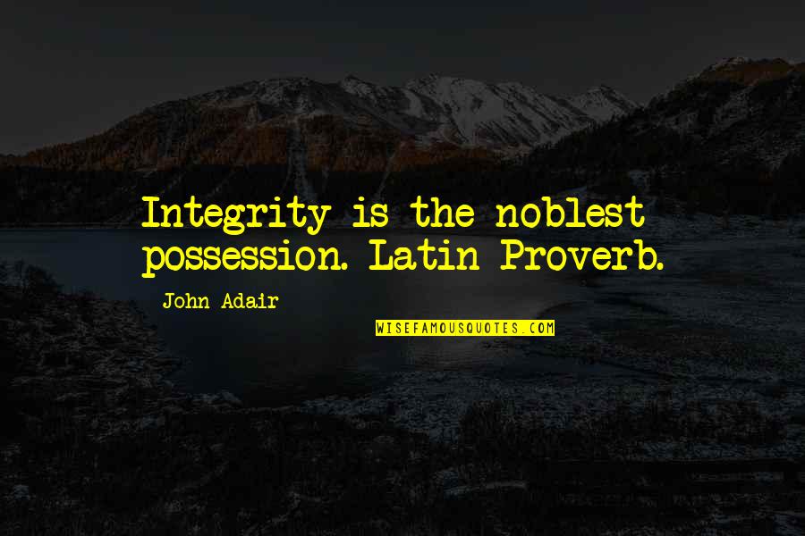 Noblest Quotes By John Adair: Integrity is the noblest possession.-Latin Proverb.
