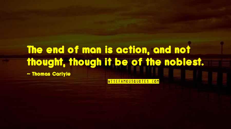 Noblest Quotes By Thomas Carlyle: The end of man is action, and not