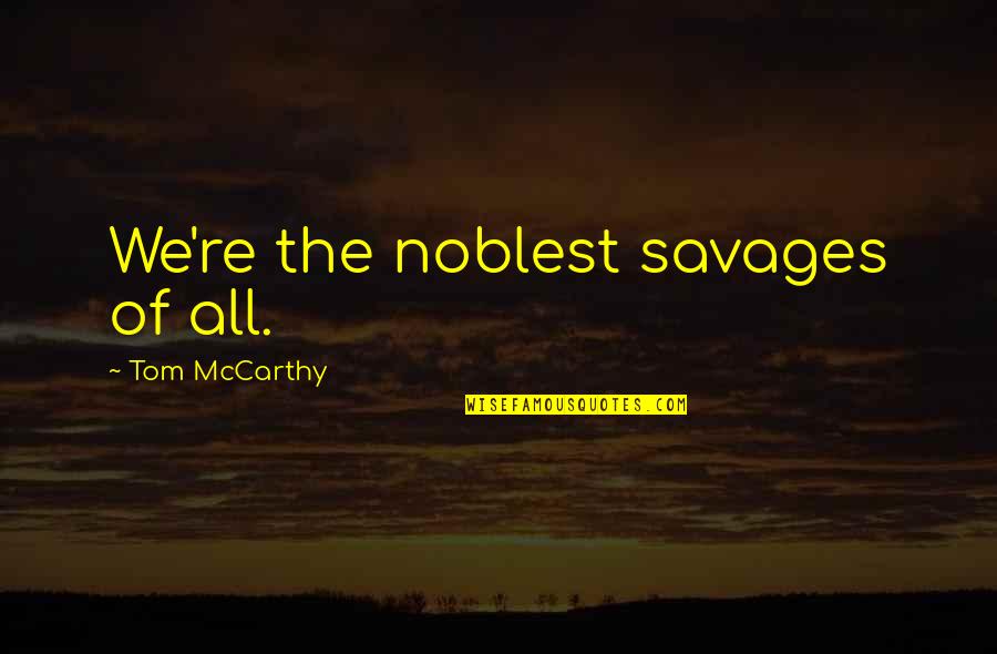 Noblest Quotes By Tom McCarthy: We're the noblest savages of all.