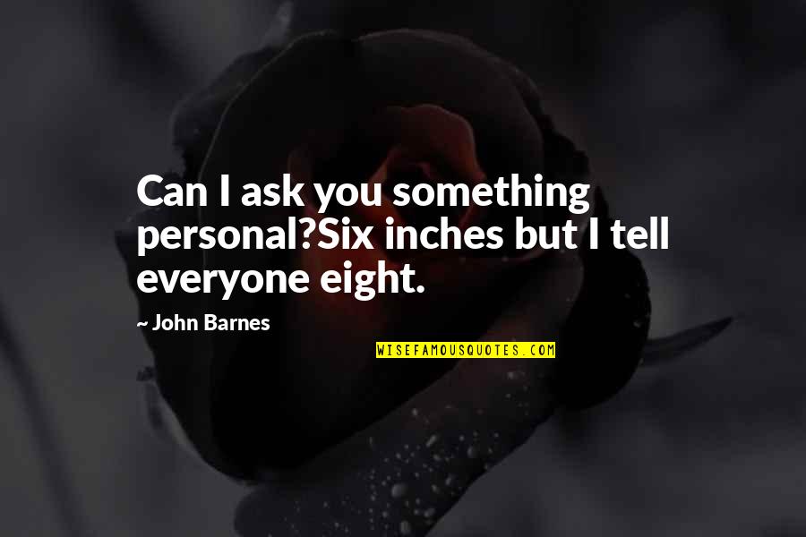 Noblewoman Quotes By John Barnes: Can I ask you something personal?Six inches but