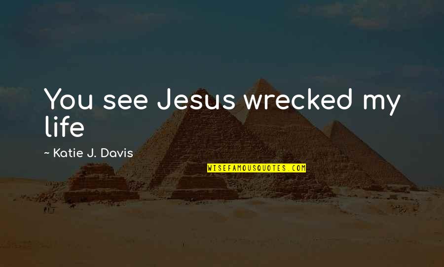 Noblewoman Quotes By Katie J. Davis: You see Jesus wrecked my life