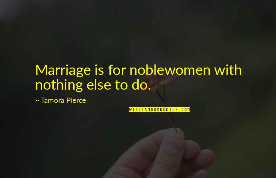 Noblewomen Quotes By Tamora Pierce: Marriage is for noblewomen with nothing else to