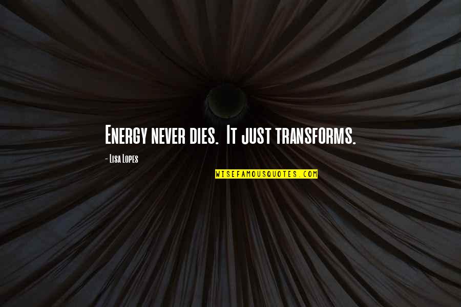 Noblitt Fabricating Quotes By Lisa Lopes: Energy never dies. It just transforms. Noblitt Fabricating Quotes By Lisa Lopes: Energy never dies. It just transforms.