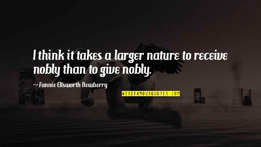 Nobly Quotes By Fannie Ellsworth Newberry: I think it takes a larger nature to