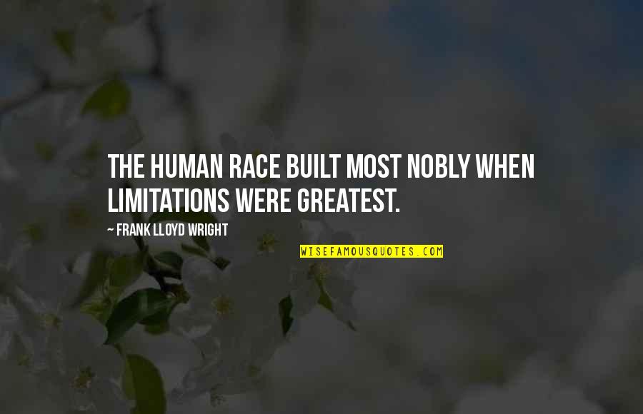 Nobly Quotes By Frank Lloyd Wright: The human race built most nobly when limitations