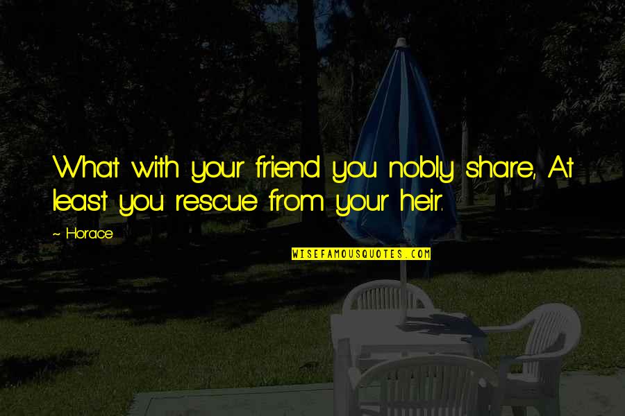 Nobly Quotes By Horace: What with your friend you nobly share, At