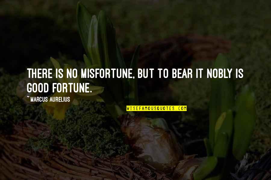 Nobly Quotes By Marcus Aurelius: There is no misfortune, but to bear it